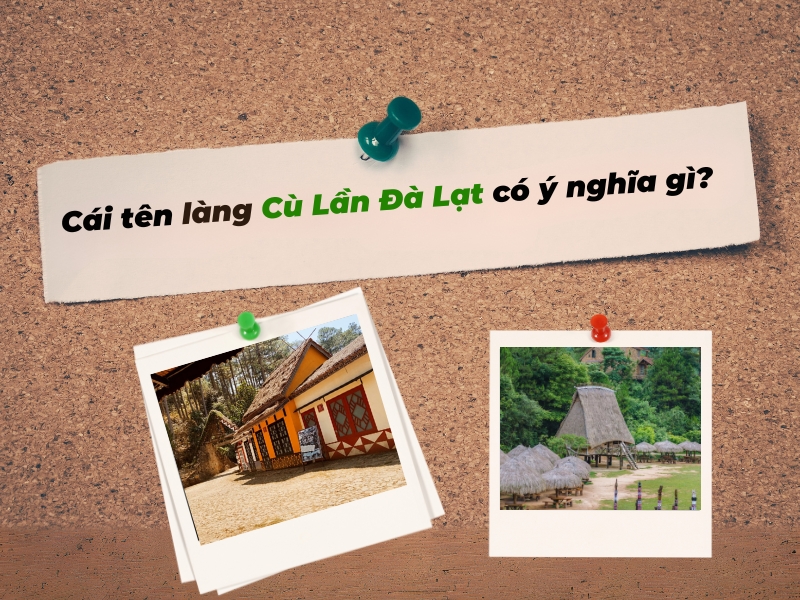 Cái tên làng Cù Lần Đà Lạt bắt nguồn từ đâu và có ý nghĩa gì?